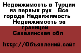 Недвижимость в Турции из первых рук - Все города Недвижимость » Недвижимость за границей   . Сахалинская обл.